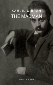 Title: The Madman: His Parables and Poems, Author: Kahlil Gibran