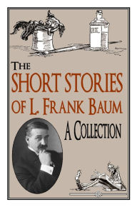 Title: The Short Stories of L. Frank Baum, A Collection, Author: L. Frank Baum