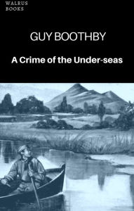 Title: A Crime of the Under-seas, Author: Guy Boothby