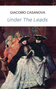 Title: Under The Leads, The memoirs of Casanova, Author: Giacomo Casanova