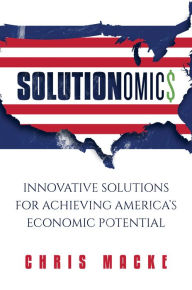 Title: Solutionomics: Innovative Solutions for Achieving America's Economic Potential, Author: Chris Macke