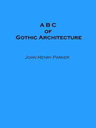 Title: A B C of Gothic Architecture, Author: John Henry Parker