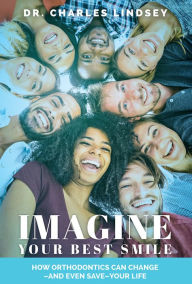 Title: Imagine Your Best Smile: How Orthodontics Can Change And Even SaveYour Life, Author: Charles Lindsey
