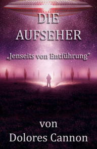 Title: Die Aufseher: Jenseits von Entführung / The Custodians: Beyond Abduction, Author: Dolores Cannon