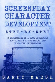 Title: Screenplay Character Development: Step-by-Step 2 Manuscripts in 1 Book, Author: Sandy Marsh