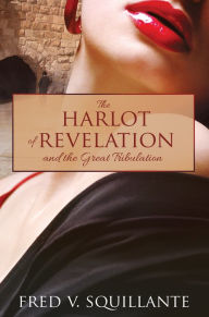 Title: The Harlot of Revelation: and the Great Tribulation., Author: Fred V. Squillante