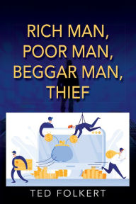 Title: RICH MAN, POOR MAN, BEGGAR MAN, THIEF, Author: Ted Folkert