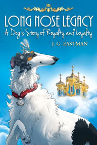 Title: Long Nose Legacy: A Dog's Story of Royalty and Loyalty, Author: J. G. Eastman