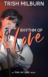 Title: Rhythm of Love: An Idol in Love K-Pop Romance, Author: Trish Milburn