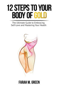 Title: 12 Steps To Your Body Of Gold, Author: Farah Green