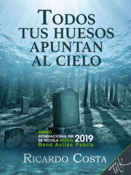 Title: Todos tus huesos apuntan al cielo, Author: Ricardo Miguel Costa