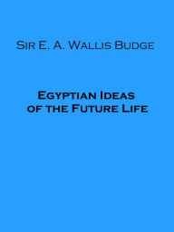 Title: Egyptian Ideas of the Future Life (Illustrated), Author: E. A. Wallis Budge