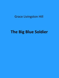 Title: The Big Blue Soldier, Author: Grace Livingston Hill