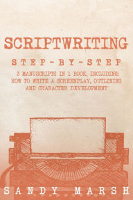 Title: Scriptwriting: Step-by-Step 3 Manuscripts in 1 Book, Author: Sandy Marsh