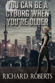 Title: You Can Be a Cyborg When You're Older, Author: Richard Roberts