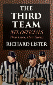 Title: The Third Team: NFL Officials. Their Lives, Their Stories, Author: Richard Lister