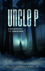 Title: Uncle P: Challenging the Unknown, Author: Alfredo Phipps