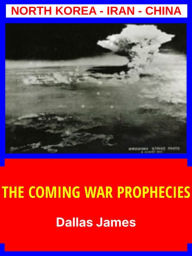 Title: The Coming War Prophecies: North Korea - Iran - China, Author: Dallas James