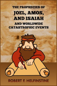 Title: Correlation of Joel, Amos, and Isaiah with Catastrophic Events, Author: Robert Helfinstine