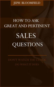 Title: How to Ask Great and Pertinent Sales Questions, Author: Jeph Bloomfield