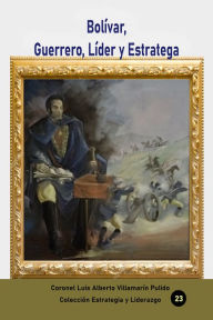 Title: Bolivar, Guerrero, Lider y Estratega, Author: Luis Alberto Villamarin Pulido