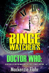 Title: The Binge Watcher's Guide Dr. Who A History of Dr. Who and the First Female Doctor, Author: Mackenzie Flohr