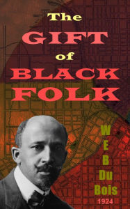 Title: The Gift of Black Folk: The Negroes in the Making of America, Author: W. E. B. Du Bois