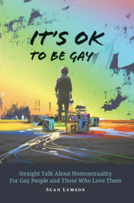 Title: It's OK to Be Gay: Straight Talk About Homosexuality for Gay People and Those Who Love Them, Author: Sean Lemson
