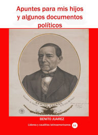 Title: Apuntes para mis hijos y algunos documentos politicos, Author: Benito Juarez