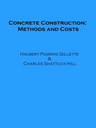 Title: Concrete Construction: Methods and Costs, Author: Halbert Powers Gillette