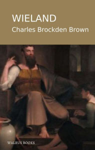 Title: Wieland; Or, The Transformation: An American Tale, Author: Charles Brockden Brown