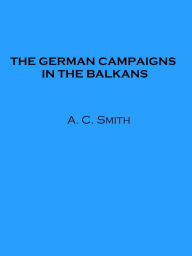 Title: The German Campaigns in the Balkans, Author: A. C. Smith