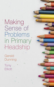 Title: Making Sense of Problems in Primary Headship, Author: Gerald Dunning