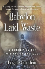 Title: Babylon Laid Waste: A Journey in the Twilight of the Idols, Author: Brigitte Goldstein