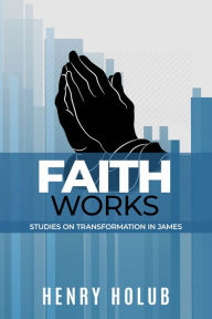 Title: Faith Works, Author: Henry Holub