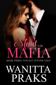 Title: Maid to the Mafia: Totally Intoxicated, Author: Wanitta Praks