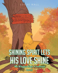 Title: Shining Spirit Lets His Love Shine: Book II - The Wingless Eagle Continued, Author: Leslie Hall