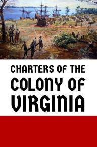 Title: Charters of the Colony of Virginia, Author: Virginia House of Burgesses