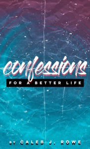 Title: Confessions For A Better Life, Author: Caleb Rowe