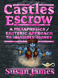 Title: Castles Escrow - a Metaphysics / Esoteric Approach to Invisible Money - Susan James, Author: Susan James