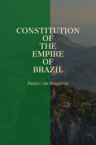 Title: Constitution of the Empire of Brazil, Author: Pedro I de Braganza