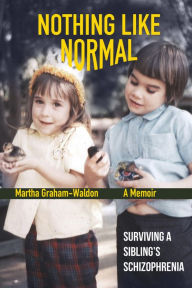 Title: Nothing Like Normal: Surviving a Sibling's Schizophrenia, Author: Martha Graham-Waldon