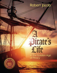 Title: A Pirate's Life in the Golden Age of Piracy, Author: Robert Jacob