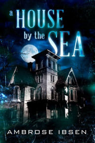 Title: A House By The Sea, Author: Ambrose Ibsen