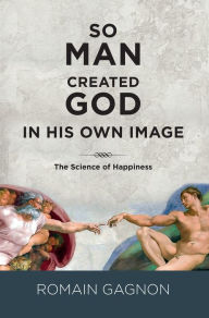 Title: So Man Created God in his Own Image, Author: Romain Gagnon