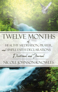 Title: Twelve Months of Healthy Meditation, Prayer, and Simple Faith Declarations, Author: Nicole Johnson-Knowles