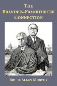 Title: The Brandeis-Frankfurter Connection: The Secret Political Activities of Two Supreme Court Justices, Author: Bruce Allen Murphy