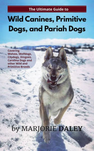 Title: The Ultimate Guide to Wild Canines, Primitive Dogs, and Pariah Dogs, Author: Marjorie Daley