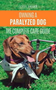 Title: Owning a Paralyzed Dog - The Complete Care Guide, Author: Coral Drake
