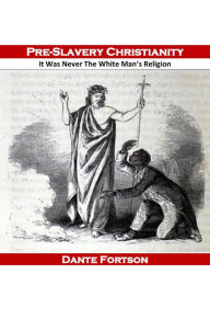 Title: Pre-Slavery Christianity: It Was Never The White Mans Religion, Author: Dante Fortson